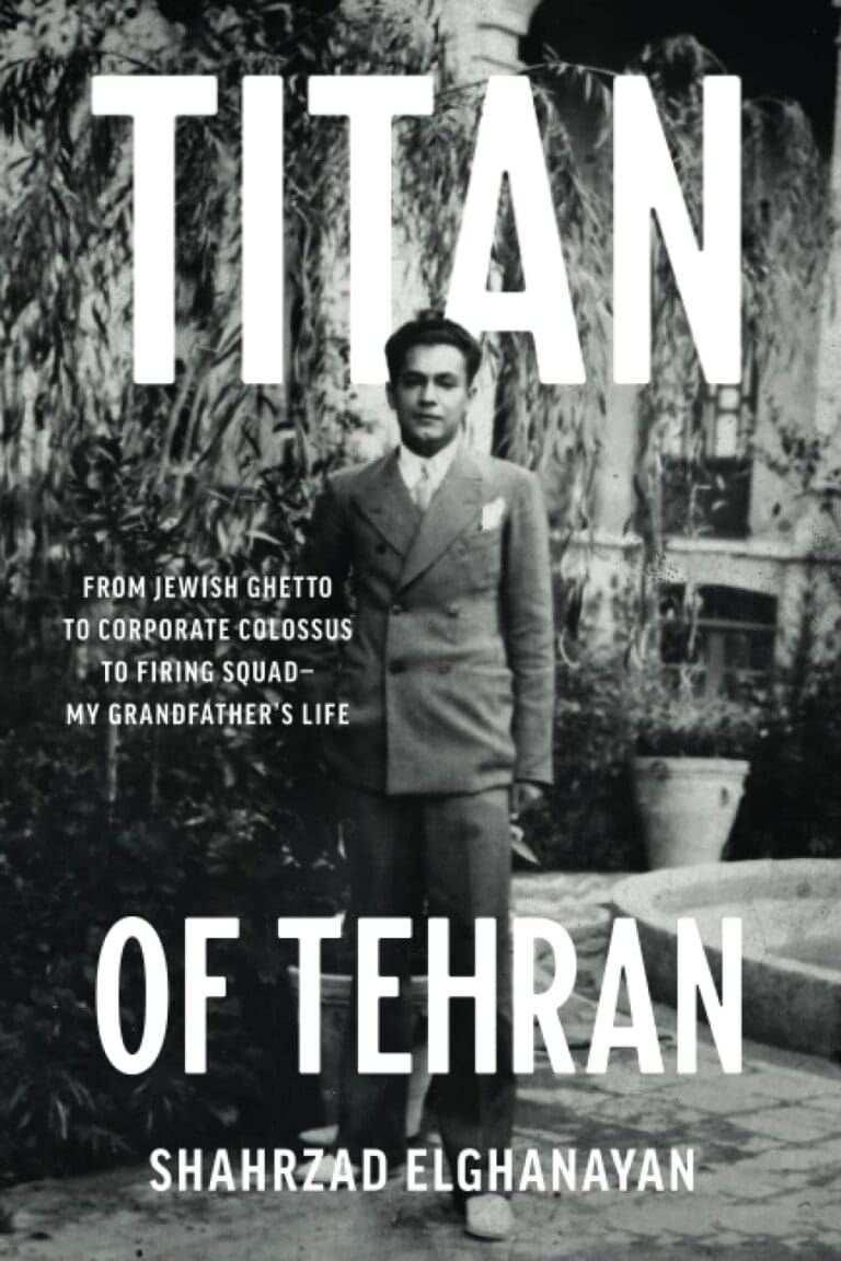 Black and white book cover titled Titan of Tehran by Shahrzad Elghanayan. Features a man in a suit standing outdoors, surrounded by plants. Subtext reads: From Jewish ghetto to corporate colossus to firing squad—my grandfathers life.